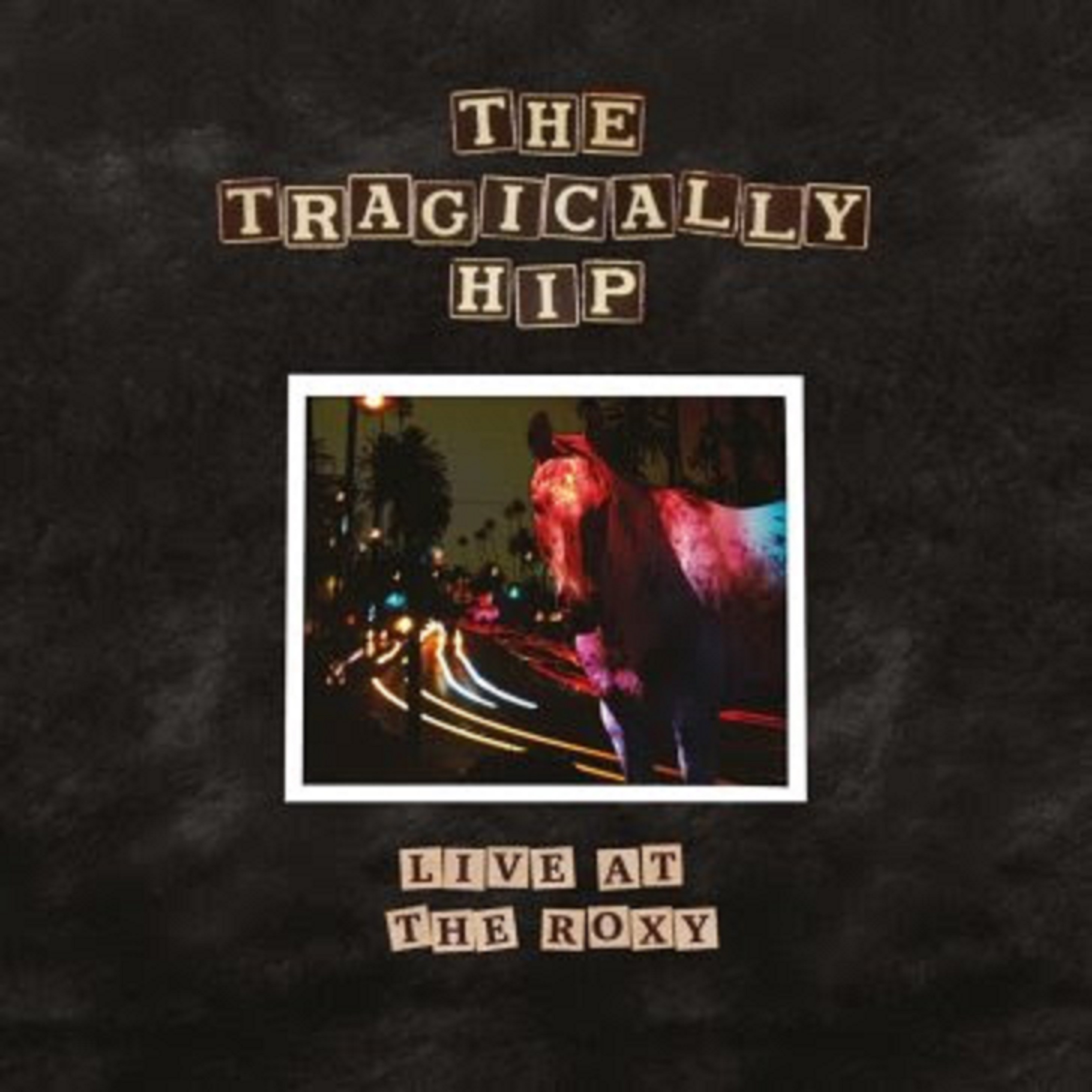 THE TRAGICALLY HIP ANNOUNCE THEIR FIRST STANDALONE LIVE ALBUM IN 25 YEARS, LIVE AT THE ROXY, SET TO RELEASE JUNE 24