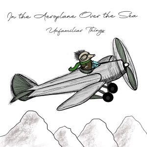 UNFAMILIAR THINGS REIMAGINES THE INDIE STAPLE "IN THE AEROPLANE OVER THE SEA"