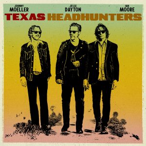 Ian Moore, Jesse Dayton & Johnny Moeller are TEXAS HEADHUNTERS – New Supergroup Lighting the Fuse on a Texas Blues Revival