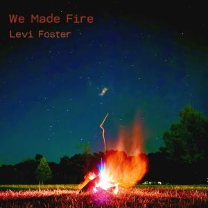 LEVI FOSTER RELEASES MUSIC VIDEO TODAY FOR “WE MADE FIRE”
